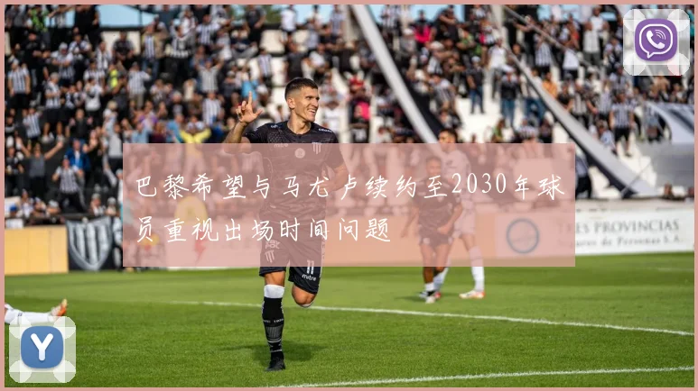 巴黎希望与马尤卢续约至2030年球员重视出场时间问题