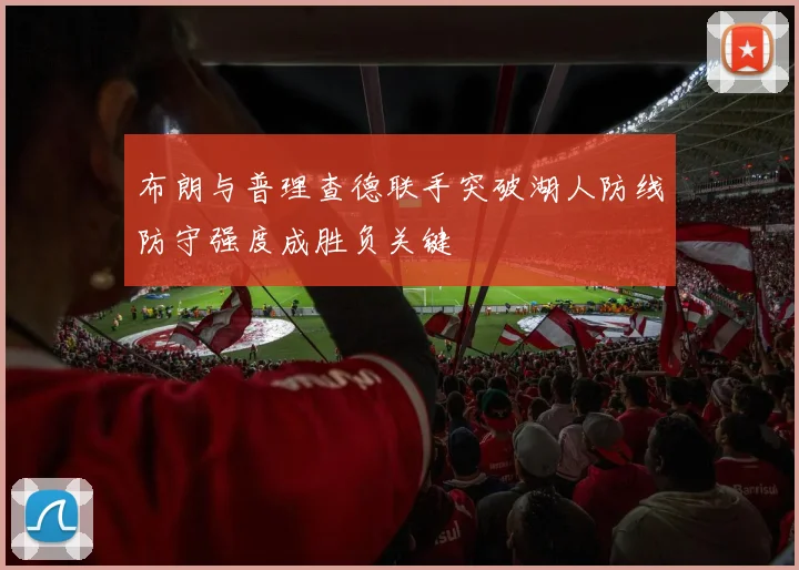 布朗与普理查德联手突破湖人防线防守强度成胜负关键