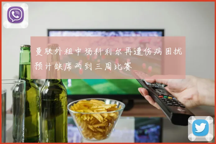 曼联外租中场科利尔再遭伤病困扰预计缺席两到三周比赛