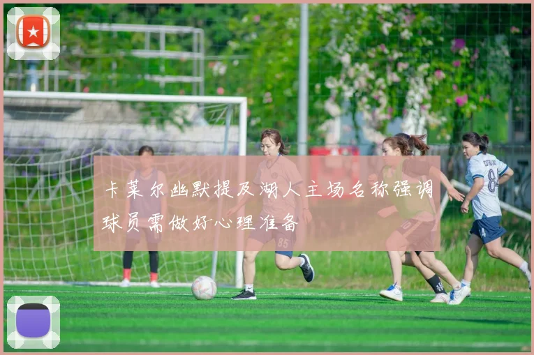 卡莱尔幽默提及湖人主场名称强调球员需做好心理准备