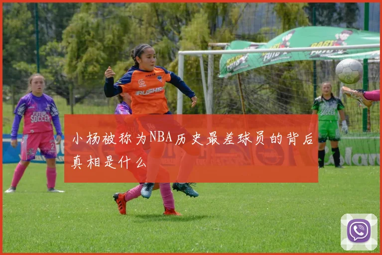 小杨被称为NBA历史最差球员的背后真相是什么