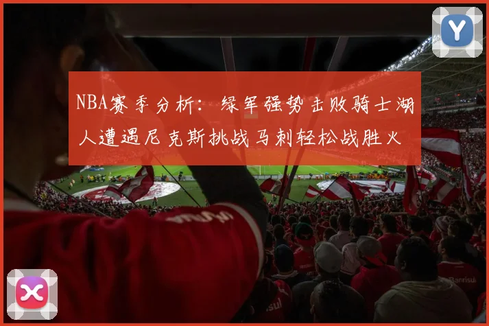 NBA赛季分析：绿军强势击败骑士湖人遭遇尼克斯挑战马刺轻松战胜火箭