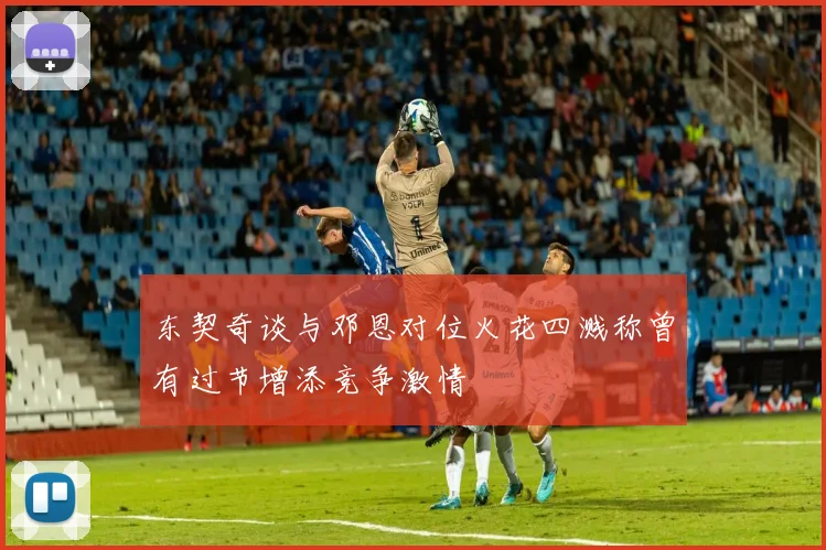 东契奇谈与邓恩对位火花四溅称曾有过节增添竞争激情