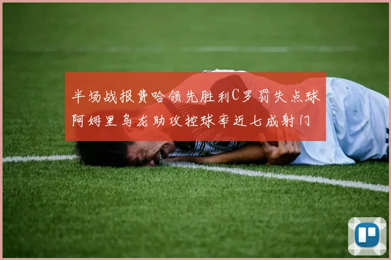 半场战报费哈领先胜利C罗罚失点球阿姆里乌龙助攻控球率近七成射门未果