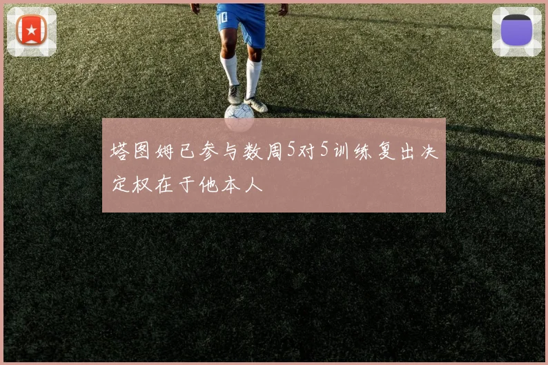 塔图姆已参与数周5对5训练复出决定权在于他本人