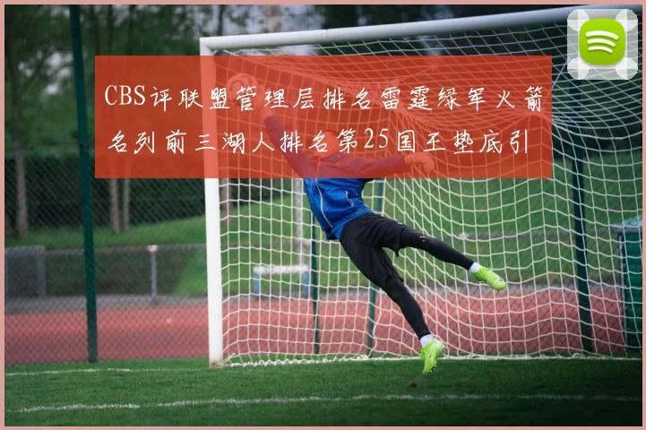 CBS评联盟管理层排名雷霆绿军火箭名列前三湖人排名第25国王垫底引发热议