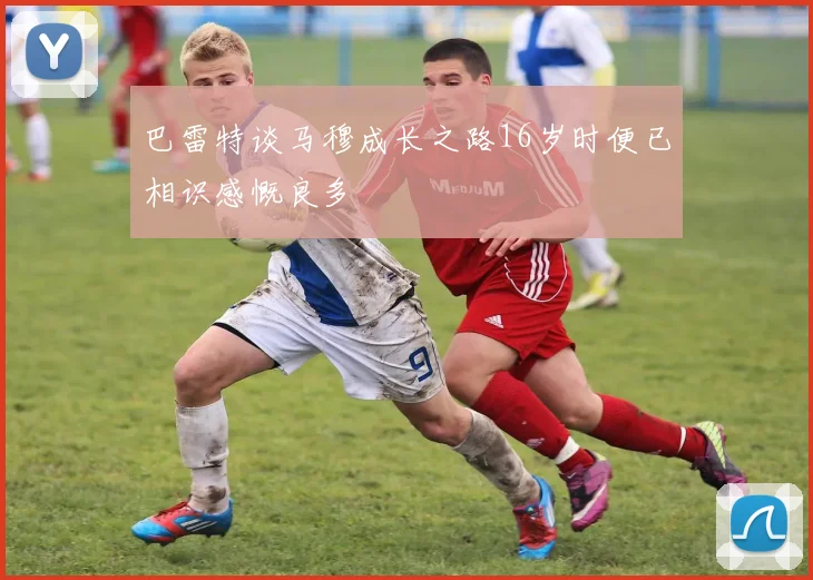 巴雷特谈马穆成长之路16岁时便已相识感慨良多