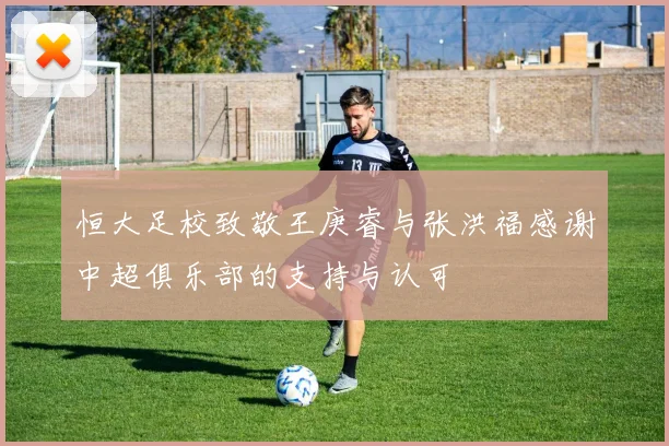 恒大足校致敬王庚睿与张洪福感谢中超俱乐部的支持与认可