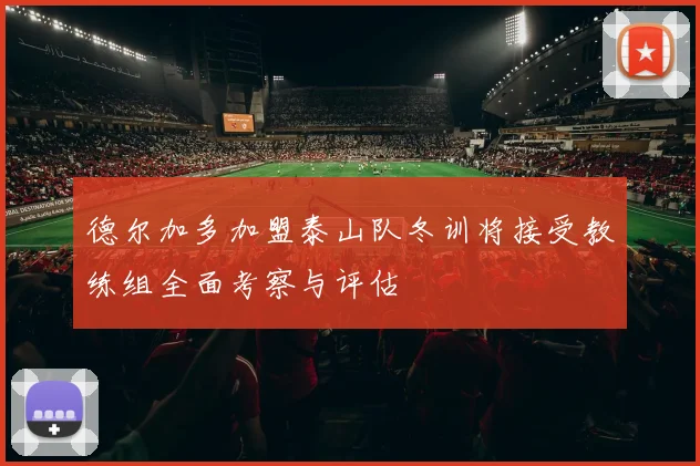 德尔加多加盟泰山队冬训将接受教练组全面考察与评估